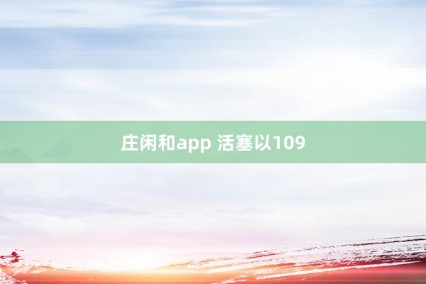 庄闲和app 活塞以109