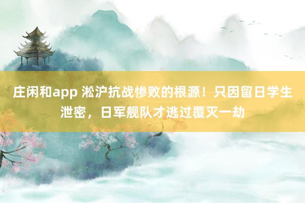 庄闲和app 淞沪抗战惨败的根源!只因留日学生泄密,日军舰队才逃过覆灭一劫