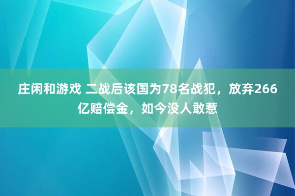 庄闲和游戏 二战后该国为78名战犯，放弃266亿赔偿金，如今没人敢惹
