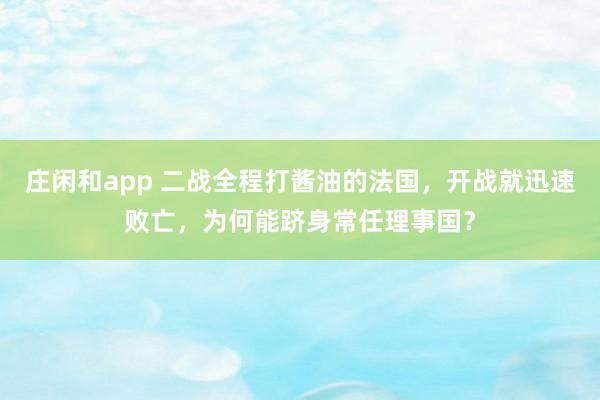 庄闲和app 二战全程打酱油的法国,开战就迅速败亡,为何能跻身常任理事国?