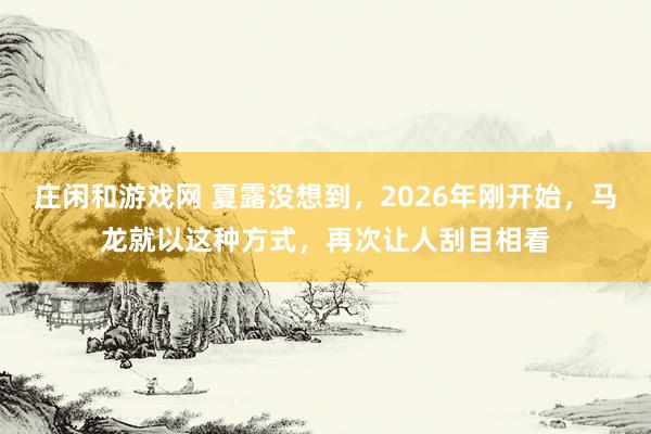 庄闲和游戏网 夏露没想到,2026年刚开始,马龙就以这种方式,再次让人刮目相看