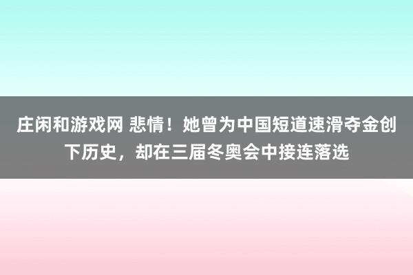 庄闲和游戏网 悲情!她曾为中国短道速滑夺金创下历史,却在三届冬奥会中接连落选