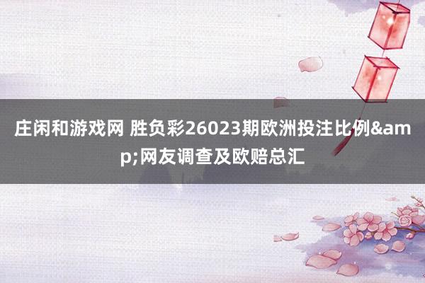 庄闲和游戏网 胜负彩26023期欧洲投注比例&网友调查及欧赔总汇
