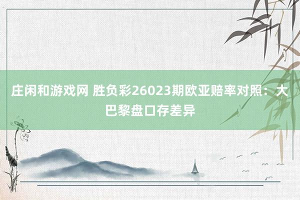 庄闲和游戏网 胜负彩26023期欧亚赔率对照：大巴黎盘口存差异