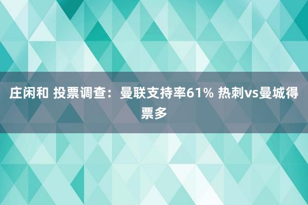 庄闲和 投票调查：曼联支持率61% 热刺vs曼城得票多