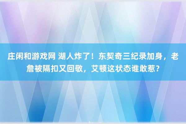 庄闲和游戏网 湖人炸了！东契奇三纪录加身，老詹被隔扣又回敬，艾顿这状态谁敢惹？