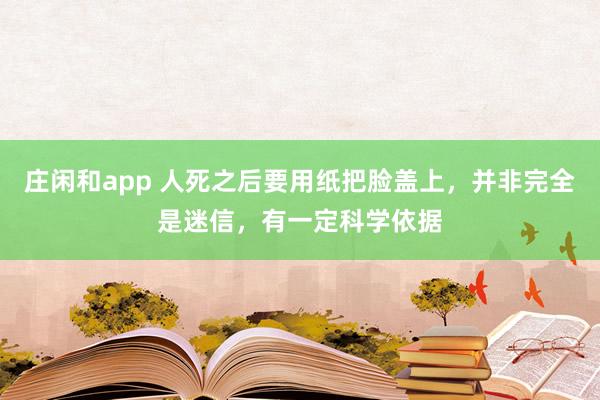 庄闲和app 人死之后要用纸把脸盖上,并非完全是迷信,有一定科学依据