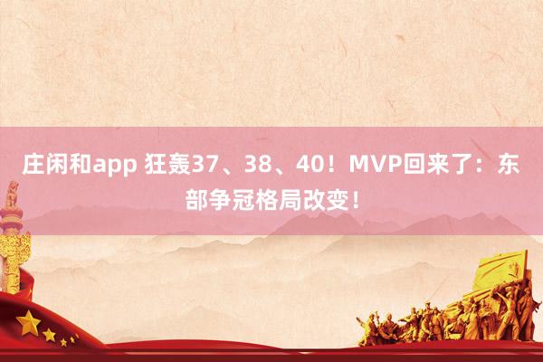 庄闲和app 狂轰37、38、40!MVP回来了:东部争冠格局改变!
