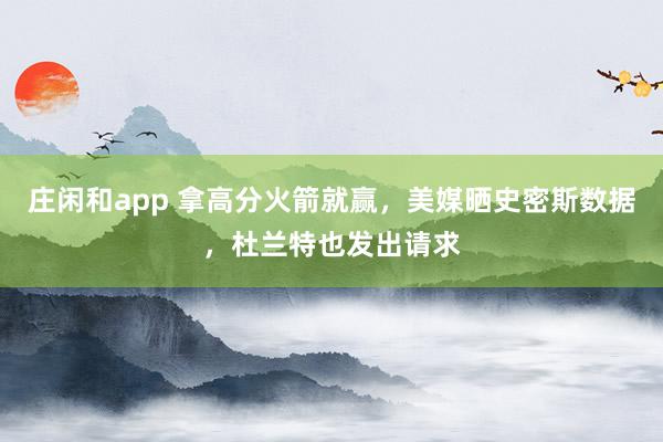 庄闲和app 拿高分火箭就赢，美媒晒史密斯数据，杜兰特也发出请求