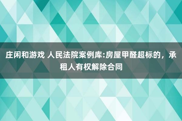 庄闲和游戏 人民法院案例库:房屋甲醛超标的,承租人有权解除合同