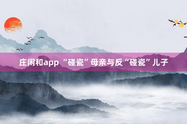 庄闲和app “碰瓷”母亲与反“碰瓷”儿子