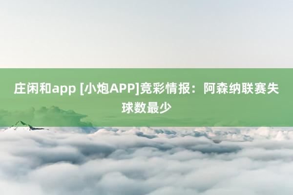 庄闲和app [小炮APP]竞彩情报：阿森纳联赛失球数最少