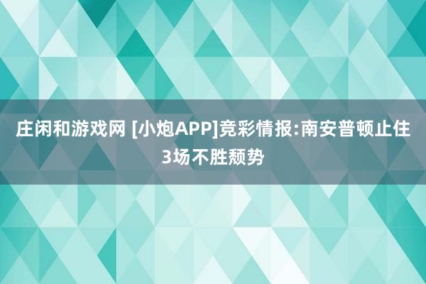庄闲和游戏网 [小炮APP]竞彩情报:南安普顿止住3场不胜颓势