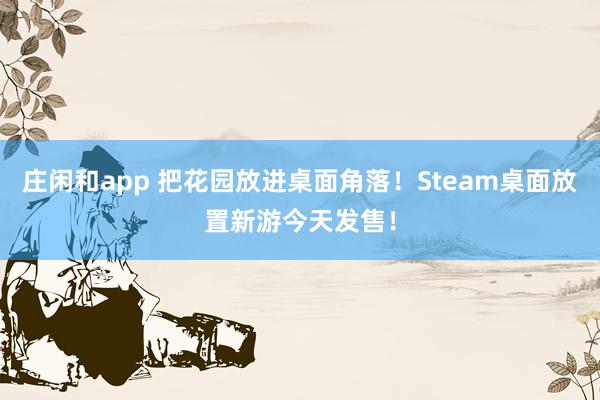 庄闲和app 把花园放进桌面角落！Steam桌面放置新游今天发售！
