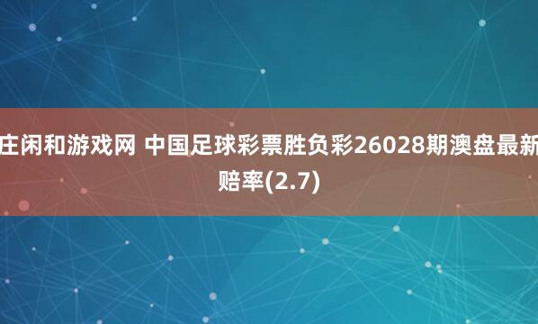 庄闲和游戏网 中国足球彩票胜负彩26028期澳盘最新赔率(2.7)