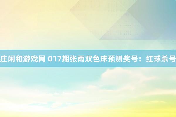 庄闲和游戏网 017期张雨双色球预测奖号：红球杀号