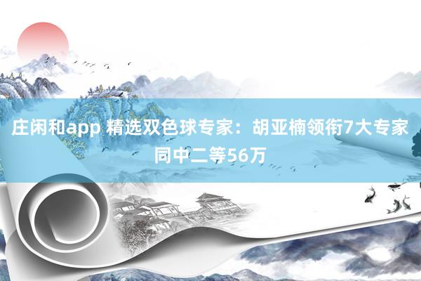 庄闲和app 精选双色球专家：胡亚楠领衔7大专家同中二等56万