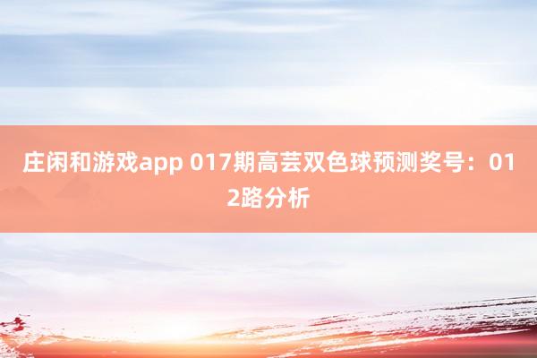 庄闲和游戏app 017期高芸双色球预测奖号：012路分析