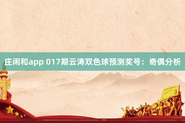 庄闲和app 017期云涛双色球预测奖号：奇偶分析