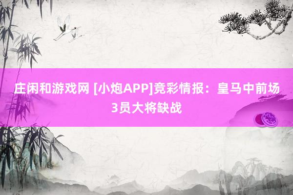 庄闲和游戏网 [小炮APP]竞彩情报：皇马中前场3员大将缺战