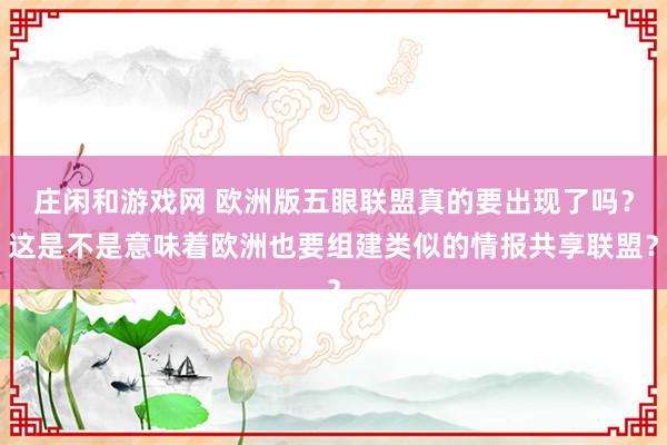 庄闲和游戏网 欧洲版五眼联盟真的要出现了吗？这是不是意味着欧洲也要组建类似的情报共享联盟？