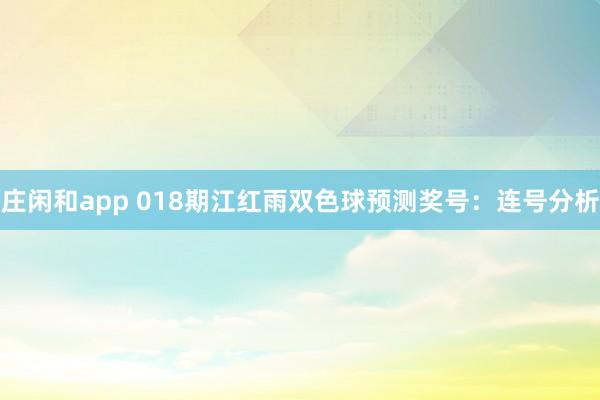 庄闲和app 018期江红雨双色球预测奖号：连号分析