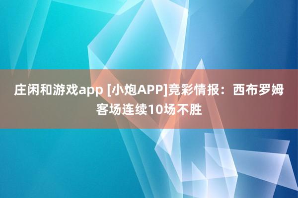 庄闲和游戏app [小炮APP]竞彩情报：西布罗姆客场连续10场不胜