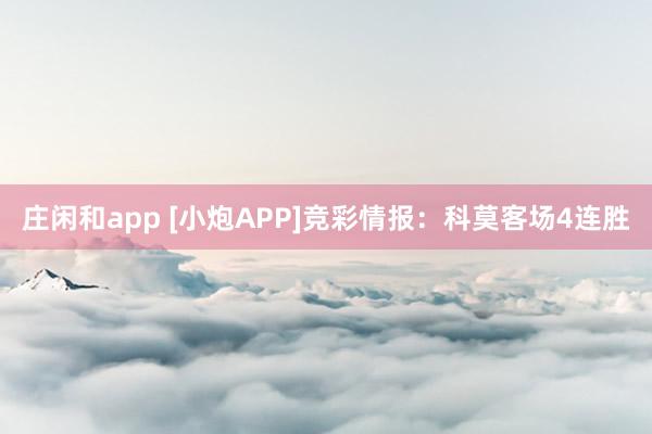 庄闲和app [小炮APP]竞彩情报：科莫客场4连胜