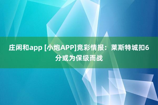 庄闲和app [小炮APP]竞彩情报：莱斯特城扣6分或为保级而战
