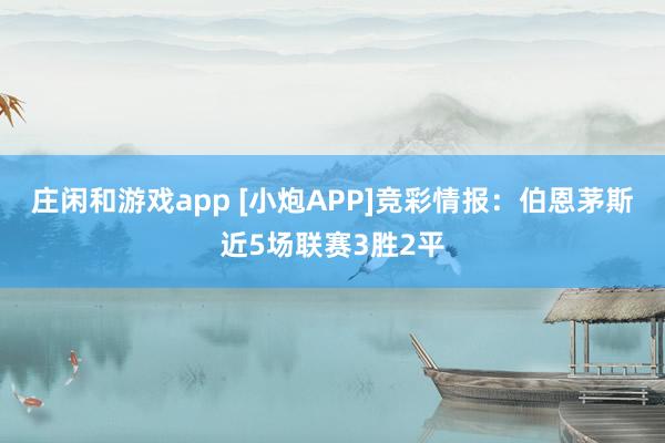 庄闲和游戏app [小炮APP]竞彩情报：伯恩茅斯近5场联赛3胜2平