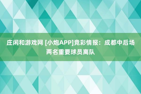 庄闲和游戏网 [小炮APP]竞彩情报：成都中后场两名重要球员离队