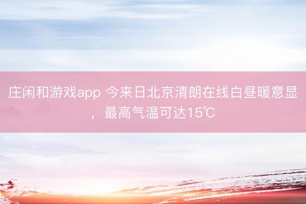 庄闲和游戏app 今来日北京清朗在线白昼暖意显，最高气温可达15℃