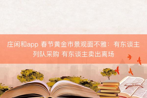 庄闲和app 春节黄金市景观面不雅:有东谈主列队采购 有东谈主卖出离场