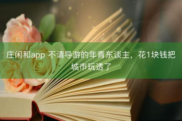 庄闲和app 不请导游的年青东谈主，花1块钱把城市玩透了
