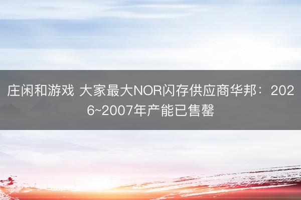 庄闲和游戏 大家最大NOR闪存供应商华邦:2026~2007年产能已售罄