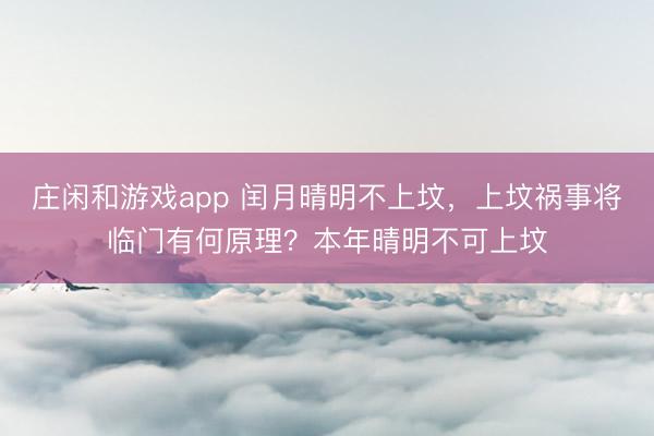 庄闲和游戏app 闰月晴明不上坟，上坟祸事将临门有何原理？本年晴明不可上坟