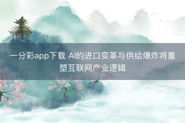 一分彩app下载 AI的进口变革与供给爆炸将重塑互联网产业逻辑