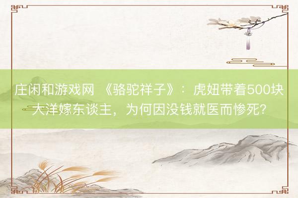 庄闲和游戏网 《骆驼祥子》：虎妞带着500块大洋嫁东谈主，为何因没钱就医而惨死？