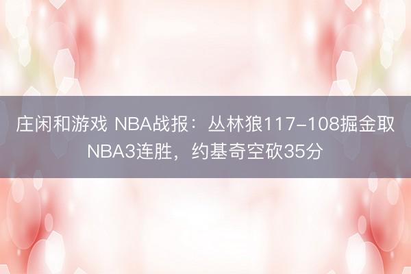 庄闲和游戏 NBA战报：丛林狼117-108掘金取NBA3连胜，约基奇空砍35分