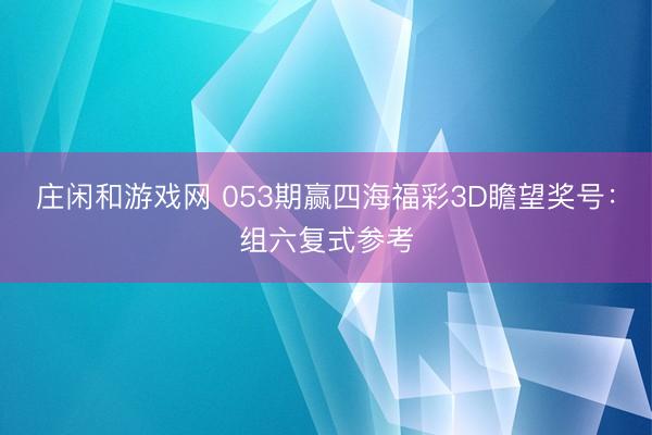 庄闲和游戏网 053期赢四海福彩3D瞻望奖号:组六复式参考