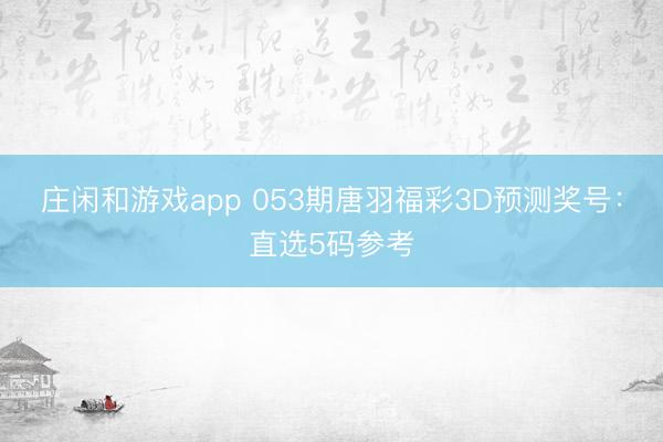 庄闲和游戏app 053期唐羽福彩3D预测奖号:直选5码参考