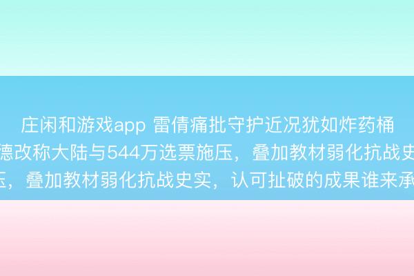 庄闲和游戏app 雷倩痛批守护近况犹如炸药桶，指明一中终端！赖清德改称大陆与544万选票施压，叠加教材弱化抗战史实，认可扯破的成果谁来承担？